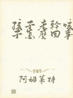 孩子老干咳清嗓子怎么回事封面