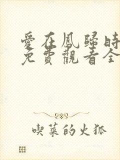 爱在凤归时短剧免费观看全集