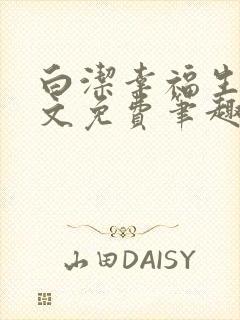 白洁幸福生活全文免费笔趣阁阅读