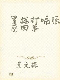 胃总打嗝胀气怎么回事