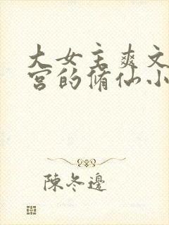 大女主爽文开后宫的修仙小说