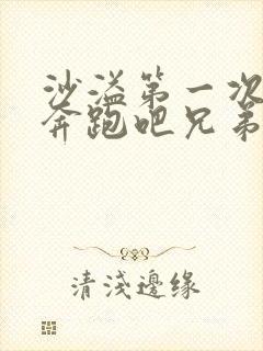 沙溢第一次参加奔跑吧兄弟是哪一期