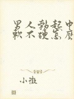 男人勃起中途疲软不硬怎么回事