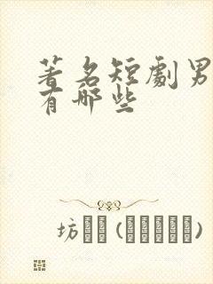 著名短剧男演员有哪些