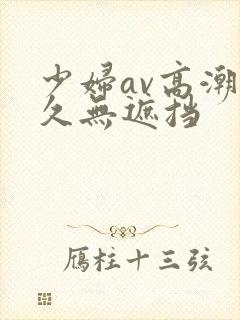 少妇av高潮久久无遮挡