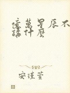 亿万星辰不及你讲什么