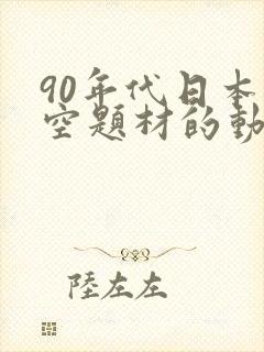 90年代日本太空题材的动画片