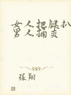 女人把腿扒开让男人捅爽