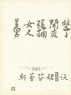 美女张开双腿让男人捅爽了