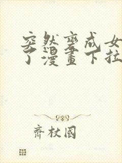 突然变成女孩子了漫画下拉