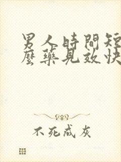 男人时间短吃什么药见效快