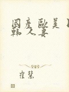 国产 欧美 日韩 人妻