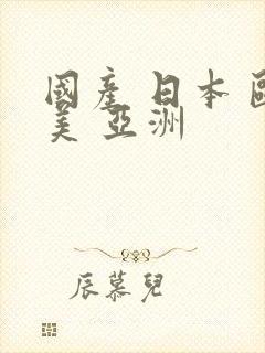 国产 日本 欧美 亚洲