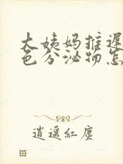 大姨妈推迟有褐色分泌物怎么回事封面