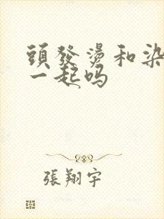 头发烫和染可以一起吗