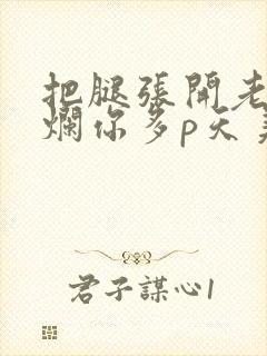 把腿张开老子臊烂你多p天美传媒