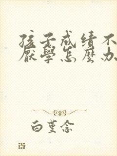 孩子成绩不好 厌学怎么办