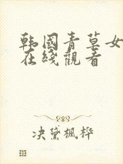 韩国青草女主播在线观看