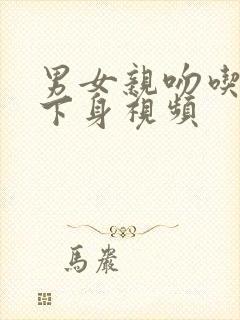 男女亲吻吃胸摸下身视频