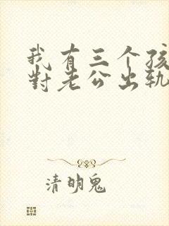 我有三个孩子面对老公出轨我该怎么办