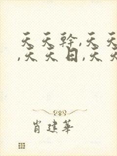 天天干,天天插,天天日,天天操,天天爽