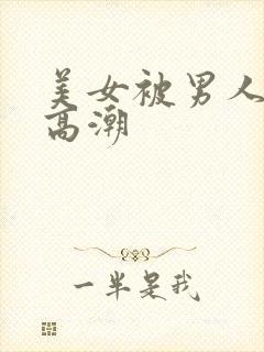 美女被男人操到高潮