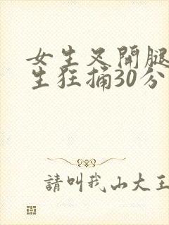 女生叉开腿让男生狂捅30分钟