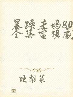 暴躁老妈80集全集电视剧免费观看下载安装封面