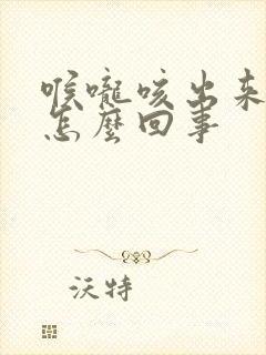 喉咙咳出来黄痰怎么回事