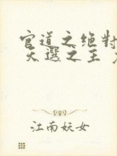 官道之绝对权力 天选之主 免费