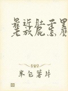 最近肚子里有气老放屁怎么回事