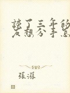 谈了三年的女朋友想分手怎么挽回