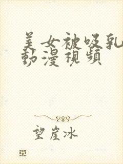 美女被吸乳羞羞动漫视频