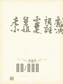 老舅电视剧中周小姐是谁演的