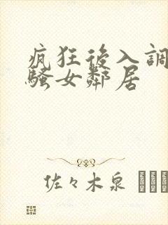 疯狂后入调教风骚女邻居