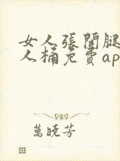 女人张开腿让男人桶免费app