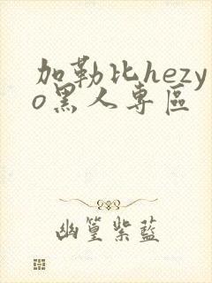 加勒比hezyo黑人专区