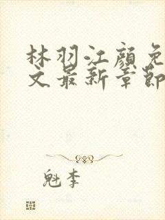 林羽江颜免费全文最新章节