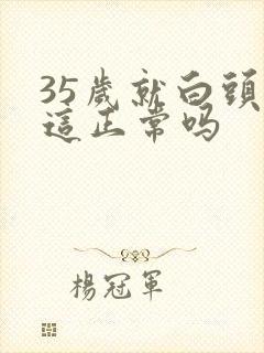 35岁就白头发这正常吗