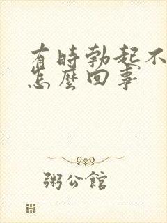 有时勃起不够硬怎么回事