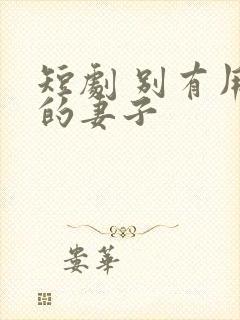 短剧 别有用心的妻子