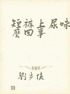 短裤上尿味重怎么回事