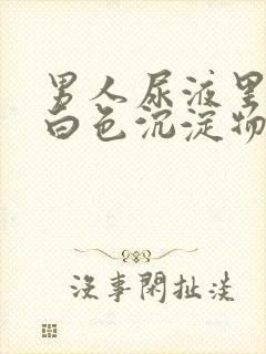 男人尿液里面有白色沉淀物怎么回事