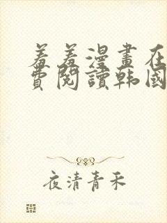 羞羞漫画在线免费阅读韩国网站