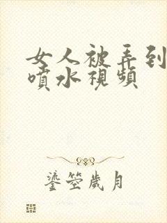 女人被弄到高潮喷水视频