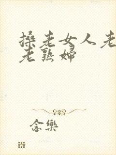 搡老女人老妇女老熟妇