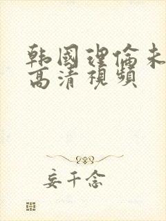 韩国理伦未删减高清视频