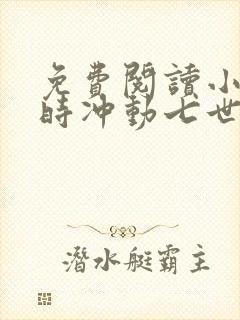 免费阅读小说一时冲动七世不祥在线阅读全文