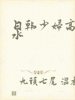 日韩少妇高潮喷水