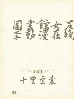 图书馆女友第二季动漫在线观看免费全集